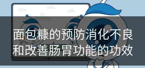 面包糠的预防消化不良和改善肠胃功能的功效